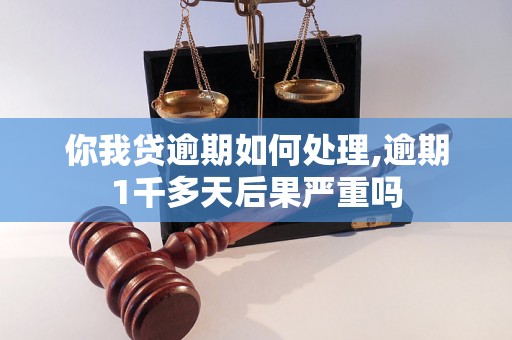 你我贷逾期如何处理,逾期1千多天后果严重吗