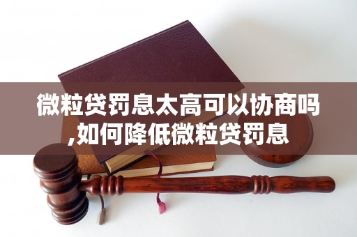 微粒贷罚息太高可以协商吗,如何降低微粒贷罚息