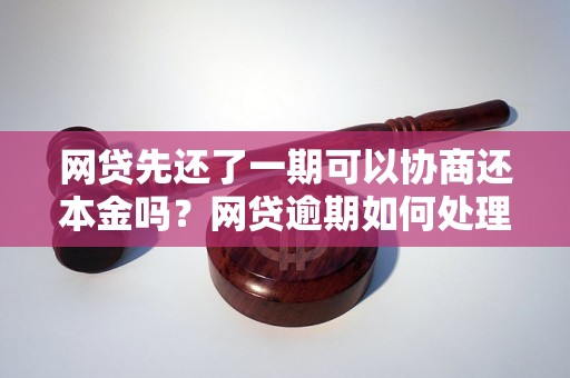 网贷先还了一期可以协商还本金吗？网贷逾期如何处理？