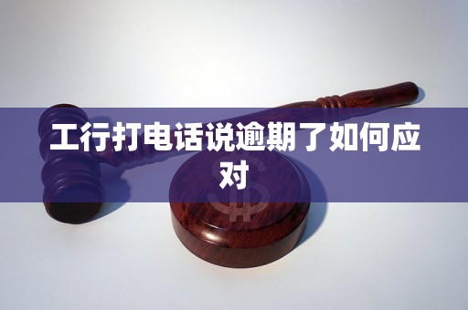 工行打电话说逾期了如何应对