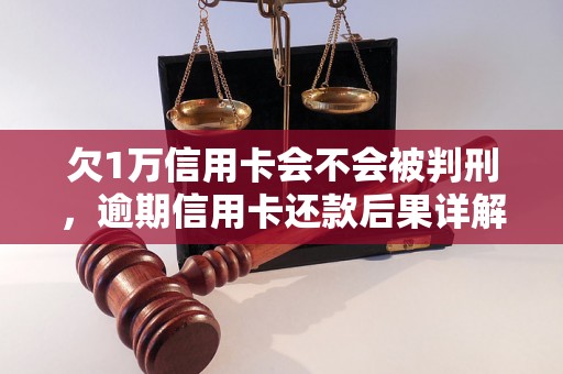 欠1万信用卡会不会被判刑，逾期信用卡还款后果详解