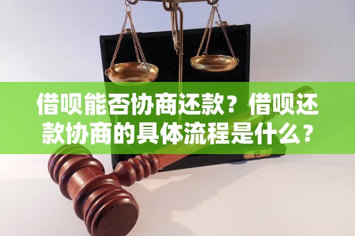 借呗能否协商还款？借呗还款协商的具体流程是什么？