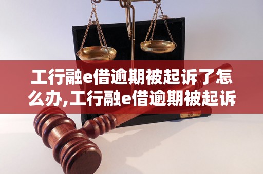 工行融e借逾期被起诉了怎么办,工行融e借逾期被起诉后的处理方法