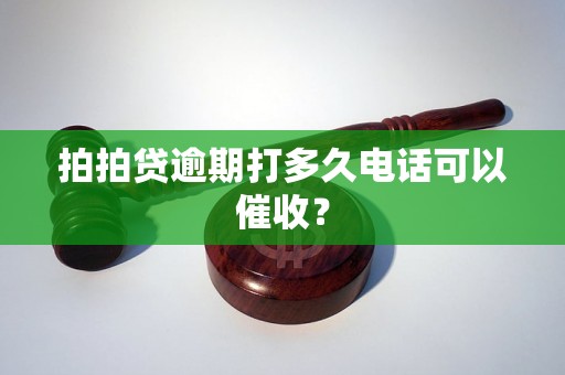 拍拍贷逾期打多久电话可以催收？