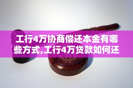 工行4万协商偿还本金有哪些方式,工行4万贷款如何还款