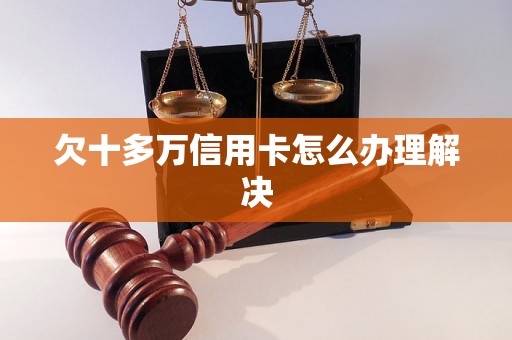 欠十多万信用卡怎么办理解决