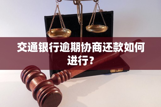 交通银行逾期协商还款如何进行？