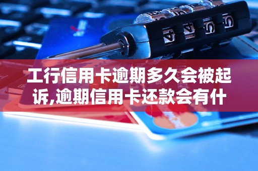 工行信用卡逾期多久会被起诉,逾期信用卡还款会有什么后果