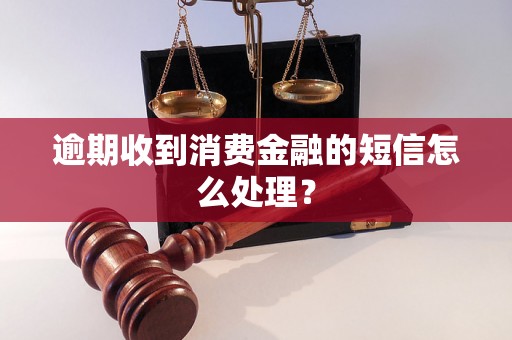 逾期收到消费金融的短信怎么处理？