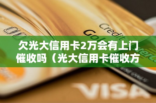 欠光大信用卡2万会有上门催收吗（光大信用卡催收方式及流程解析）