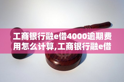 工商银行融e借4000逾期费用怎么计算,工商银行融e借4000逾期罚息标准