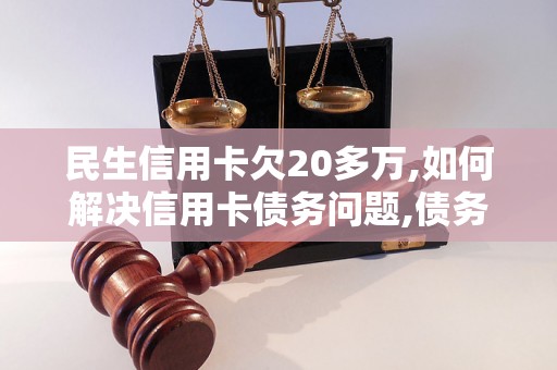 民生信用卡欠20多万,如何解决信用卡债务问题,债务追讨相关知识