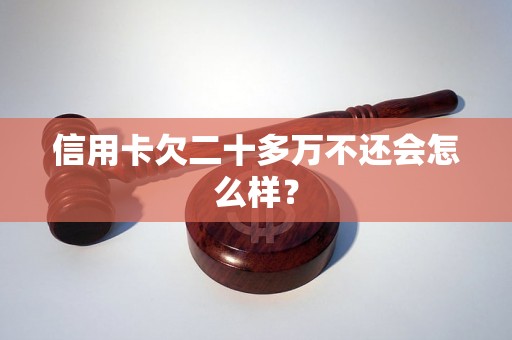 信用卡欠二十多万不还会怎么样？