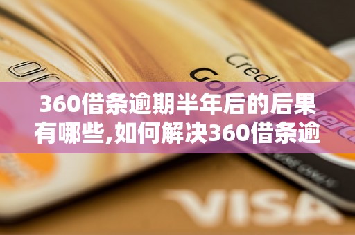 360借条逾期半年后的后果有哪些,如何解决360借条逾期半年问题