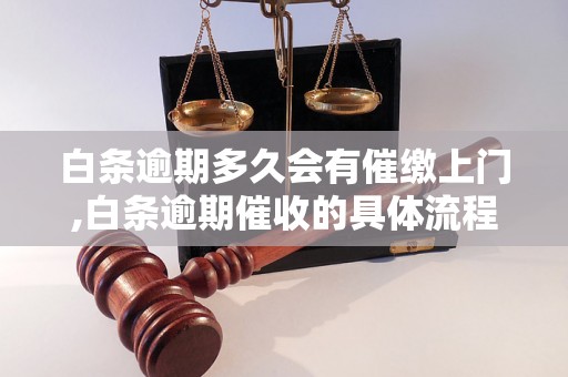 白条逾期多久会有催缴上门,白条逾期催收的具体流程