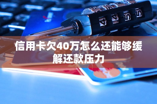 信用卡欠40万怎么还能够缓解还款压力