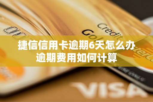 捷信信用卡逾期6天怎么办逾期费用如何计算