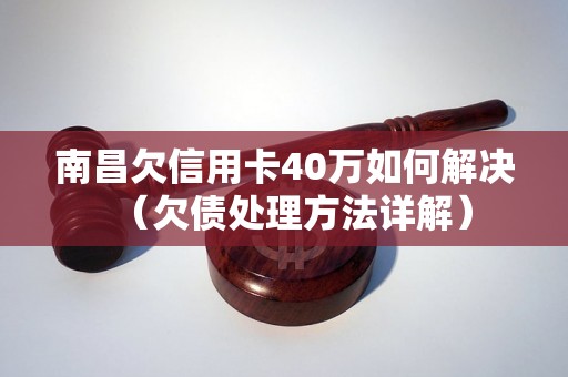 南昌欠信用卡40万如何解决（欠债处理方法详解）