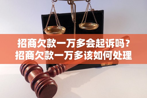 招商欠款一万多会起诉吗？招商欠款一万多该如何处理？