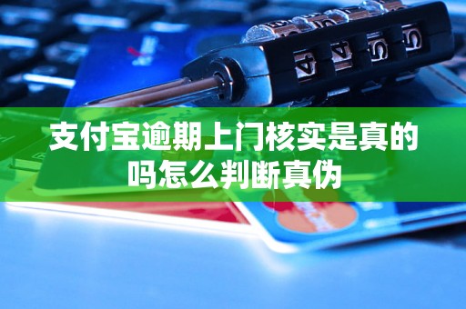 支付宝逾期上门核实是真的吗怎么判断真伪