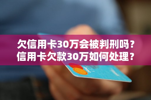 欠信用卡30万会被判刑吗？信用卡欠款30万如何处理？