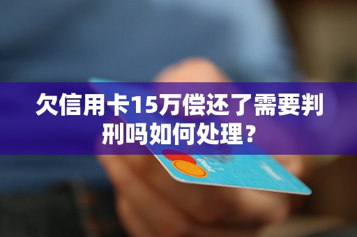 欠信用卡15万偿还了需要判刑吗如何处理？