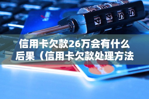 信用卡欠款26万会有什么后果（信用卡欠款处理方法）