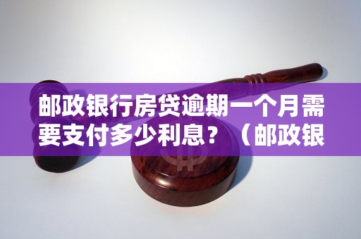 邮政银行房贷逾期一个月需要支付多少利息？（邮政银行房贷逾期利息计算公式）