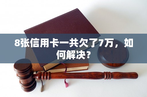 8张信用卡一共欠了7万，如何解决？