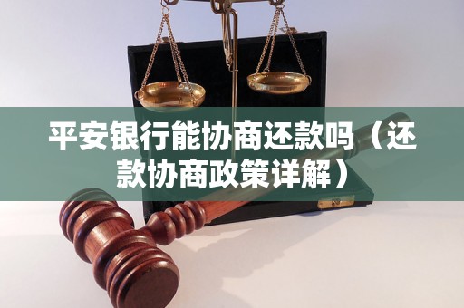 平安银行能协商还款吗（还款协商政策详解）