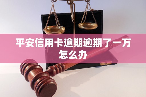 平安信用卡逾期逾期了一万怎么办