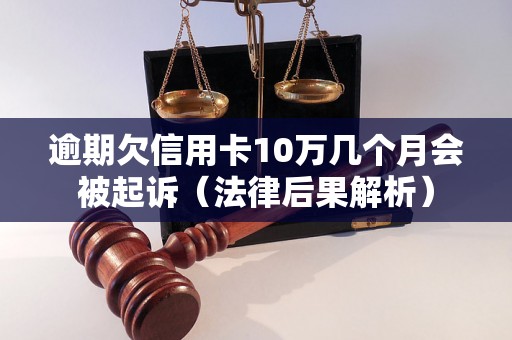 逾期欠信用卡10万几个月会被起诉（法律后果解析）