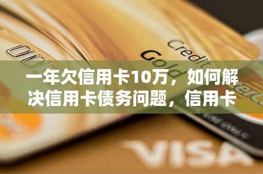 一年欠信用卡10万，如何解决信用卡债务问题，信用卡债务还款攻略