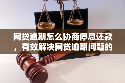 网贷逾期怎么协商停息还款，有效解决网贷逾期问题的方法