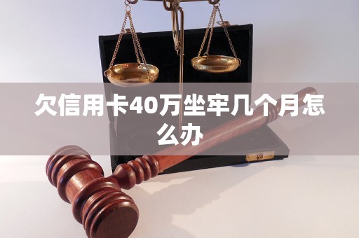 欠信用卡40万坐牢几个月怎么办