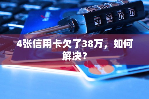 4张信用卡欠了38万，如何解决？