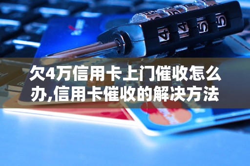 欠4万信用卡上门催收怎么办,信用卡催收的解决方法