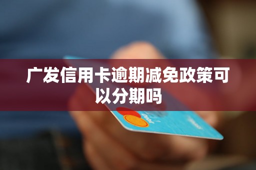 广发信用卡逾期减免政策可以分期吗