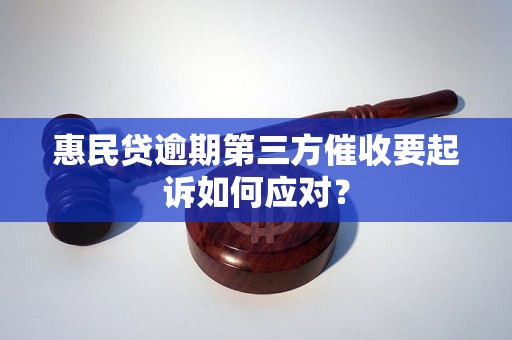 惠民贷逾期第三方催收要起诉如何应对？