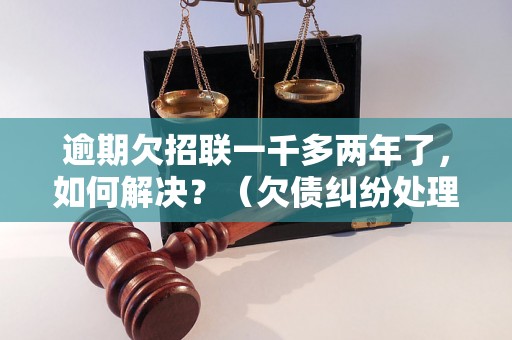 逾期欠招联一千多两年了，如何解决？（欠债纠纷处理方法）