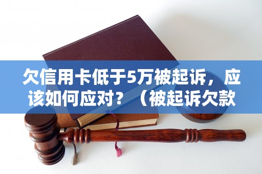 欠信用卡低于5万被起诉，应该如何应对？（被起诉欠款低于5万的具体处理方法）