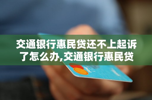 交通银行惠民贷还不上起诉了怎么办,交通银行惠民贷逾期未还处理方法