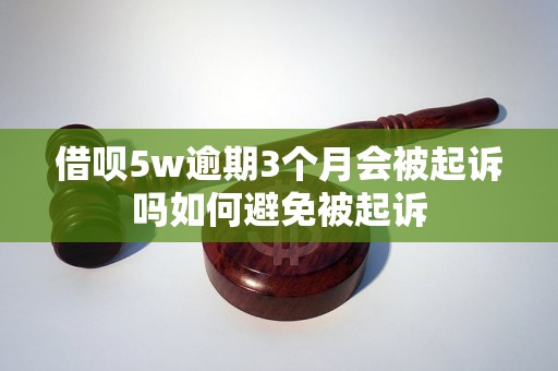 借呗5w逾期3个月会被起诉吗如何避免被起诉