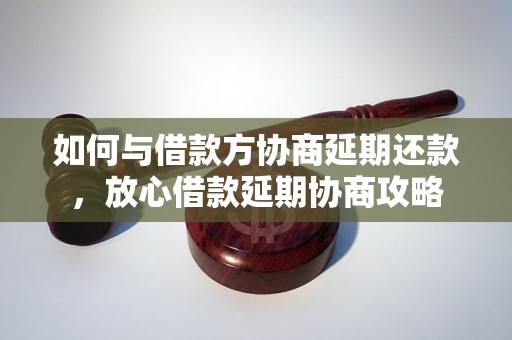 如何与借款方协商延期还款，放心借款延期协商攻略