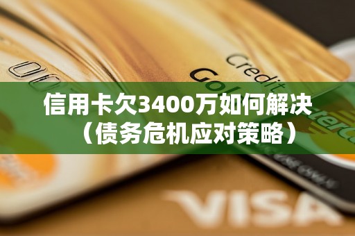 信用卡欠3400万如何解决（债务危机应对策略）