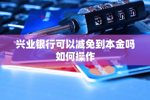 兴业银行可以减免到本金吗如何操作