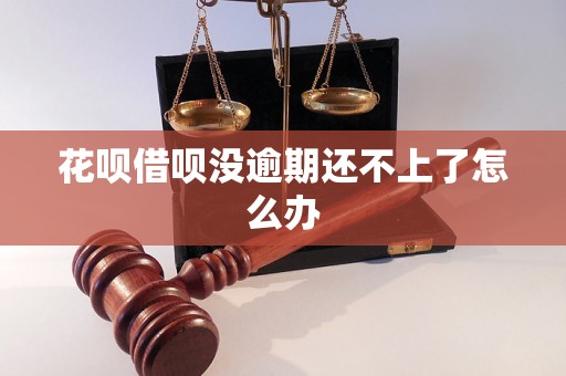 花呗借呗没逾期还不上了怎么办 花呗借呗没逾期还不上了怎么办