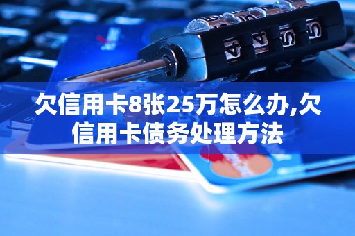 欠信用卡8张25万怎么办,欠信用卡债务处理方法