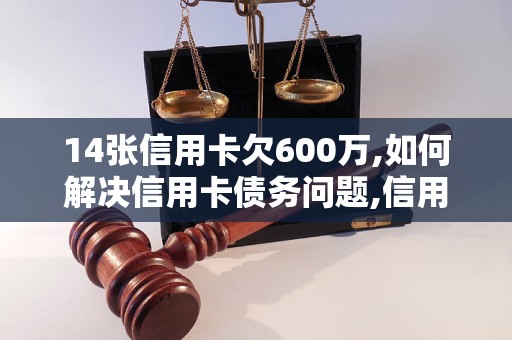 14张信用卡欠600万,如何解决信用卡债务问题,信用卡债务处理技巧