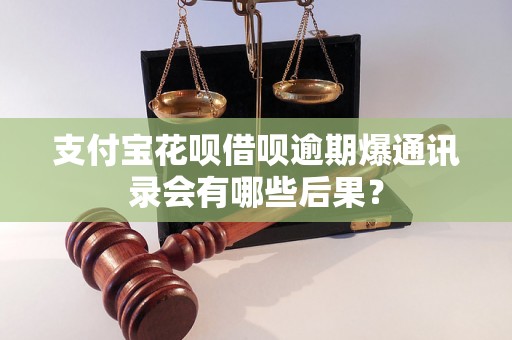 支付宝花呗借呗逾期爆通讯录会有哪些后果？